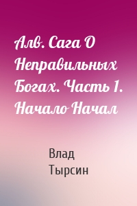 Алв. Сага О Неправильных Богах. Часть 1. Начало Начал