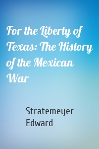 For the Liberty of Texas: The History of the Mexican War