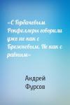Андрей Ильич Фурсов - «С Горбачевым Рокфеллеры говорили уже не как с Брежневым. Не как с равным»
