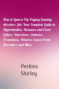 How to Land a Top-Paying Gaming directors Job: Your Complete Guide to Opportunities, Resumes and Cover Letters, Interviews, Salaries, Promotions, What to Expect From Recruiters and More