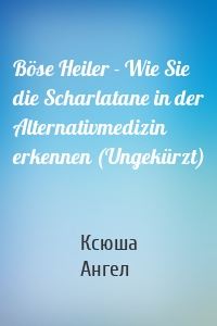 Böse Heiler - Wie Sie die Scharlatane in der Alternativmedizin erkennen (Ungekürzt)