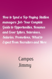 How to Land a Top-Paying Stallion managers Job: Your Complete Guide to Opportunities, Resumes and Cover Letters, Interviews, Salaries, Promotions, What to Expect From Recruiters and More