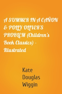 A SUMMER IN A CAÑON & POLLY OLIVER'S PROBLEM (Children's Book Classics) - Illustrated