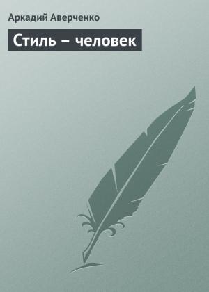 Обложка книги «Стиль – человек» — Аркадий Аверченко