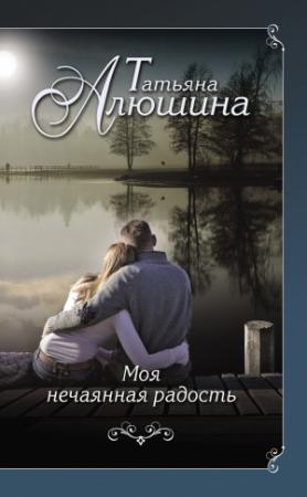 Обложка книги «Моя нечаянная радость» — Татьяна Алюшина