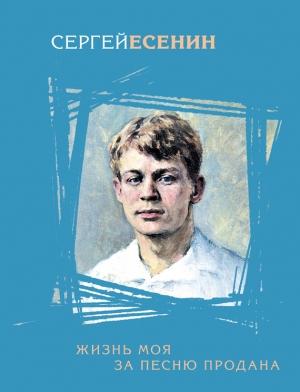 Обложка книги «Жизнь моя за песню продана» — Сергей Есенин, Алла Максимовна Марченко