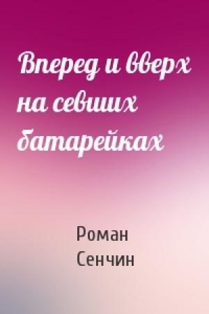 Обложка книги «Вперед и вверх на севших батарейках» — Роман Сенчин