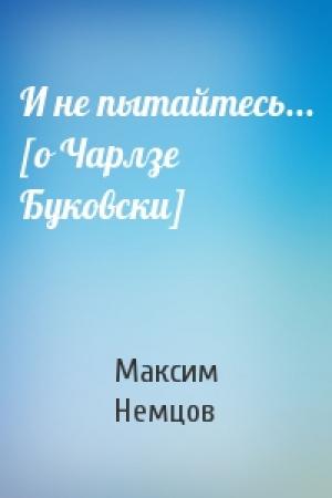 Обложка книги «И не пытайтесь... [о Чарлзе Буковски]» — Максим Немцов