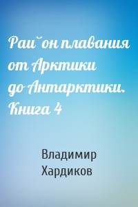 Район плавания от Арктики до Антарктики. Книга 4