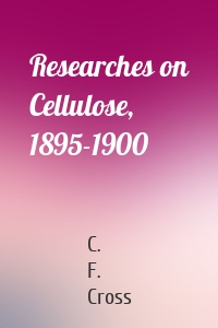 Researches on Cellulose, 1895-1900