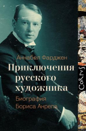 Обложка книги «Приключения русского художника. Биография Бориса Анрепа» — Аннабел Фарджен