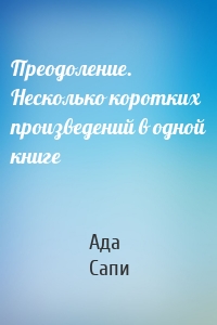 Преодоление. Несколько коротких произведений в одной книге