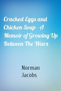Cracked Eggs and Chicken Soup - A Memoir of Growing Up Between The Wars