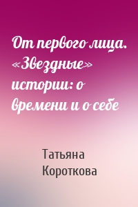 От первого лица. «Звездные» истории: о времени и о себе