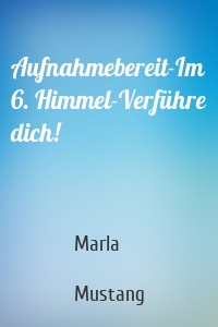 Aufnahmebereit-Im 6. Himmel-Verführe dich!