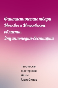 Фантастические твари Москвы и Московской области. Энциклопедия-бестиарий