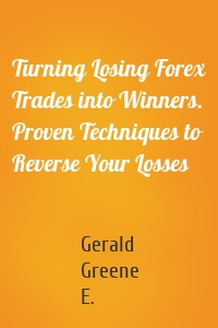 Turning Losing Forex Trades into Winners. Proven Techniques to Reverse Your Losses