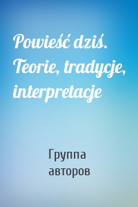 Powieść dziś. Teorie, tradycje, interpretacje
