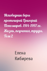 Исповедник веры протоиерей Григорий Пономарев. 1914-1997 гг. Жизнь, поучения, труды. Том 2