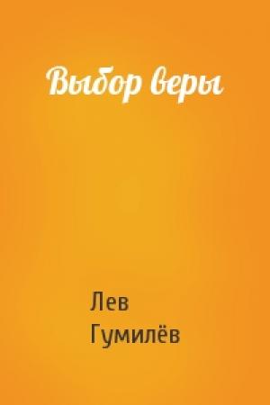 Обложка книги «Выбор веры» — Лев Николаевич Гумилёв