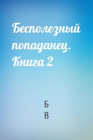 Обложка книги «Бесполезный попаданец. Книга 2» — Б В