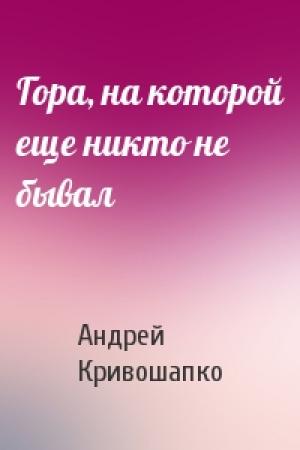 Обложка книги «Гора, на которой еще никто не бывал» — Андрей Кривошапко
