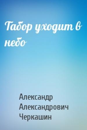 Обложка книги «Табор уходит в небо» — Александр Александрович Черкашин