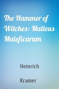 The Hammer of Witches: Malleus Maleficarum