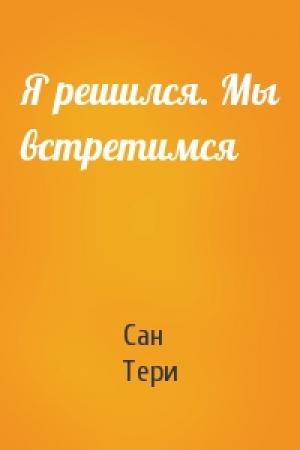 Обложка книги «Я решился. Мы встретимся» — Тери Сан