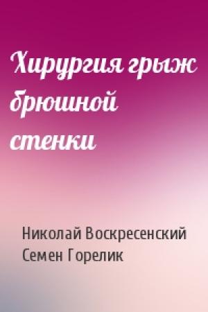 Обложка книги «Хирургия грыж брюшной стенки» — Николай Воскресенский, Семен Горелик
