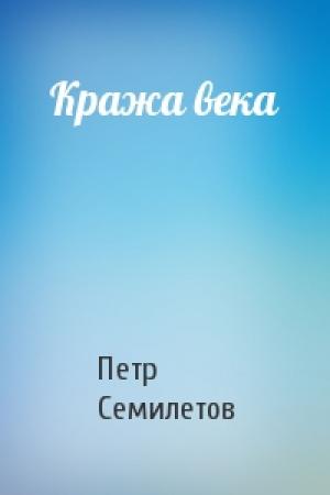 Обложка книги «Кража века» — Петр Семилетов