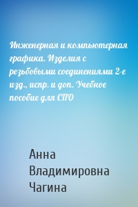 Инженерная и компьютерная графика. Изделия с резьбовыми соединениями 2-е изд., испр. и доп. Учебное пособие для СПО