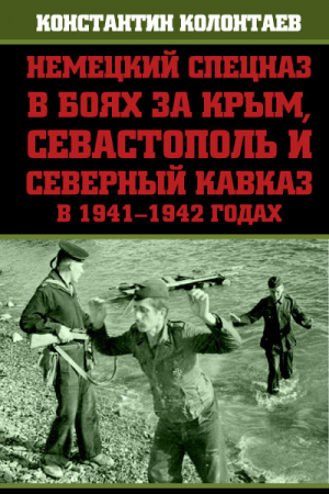 Обложка книги «Немецкий спецназ в боях за Крым, Севастополь и Северный Кавказ в 1941-1942 годах» — Константин Колонтаев