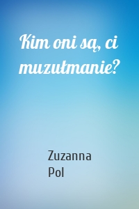 Kim oni są, ci muzułmanie?