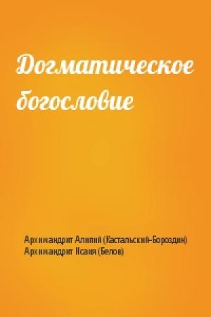 Обложка книги «Догматическое богословие» — Архимандрит Алипий (Кастальский-Бороздин), Архимандрит Исаия (Белов)