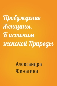 Пробуждение Женщины. К истокам женской Природы