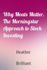 Why Moats Matter. The Morningstar Approach to Stock Investing