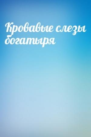 Обложка книги «Кровавые слезы богатыря»