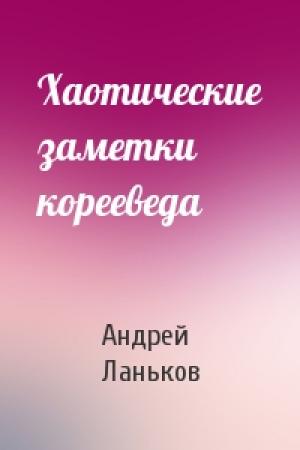 Обложка книги «Хаотические заметки корееведа» — Андрей Ланьков