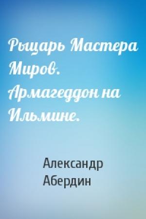 Обложка книги «Рыцарь Мастера Миров. Армагеддон на Ильмине.» — Александр Абердин