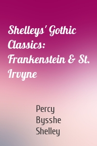 Shelleys' Gothic Classics: Frankenstein & St. Irvyne