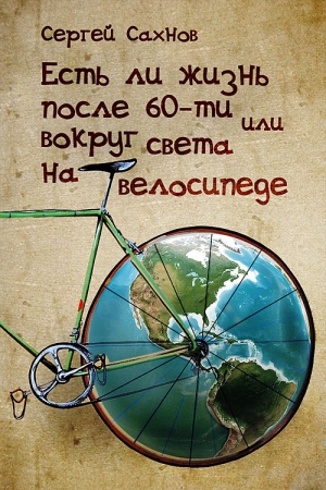 Обложка книги «Есть ли жизнь после 60-ти или вокруг света на велосипеде» — Сергей Сахнов