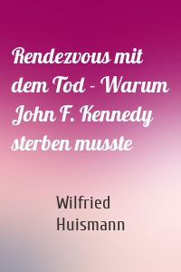 Rendezvous mit dem Tod - Warum John F. Kennedy sterben musste