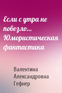 Если с утра не повезло… Юмористическая фантастика