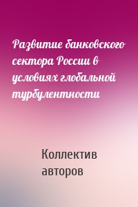 Развитие банковского сектора России в условиях глобальной турбулентности