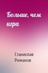 Станислав Романов - Больше, чем игра