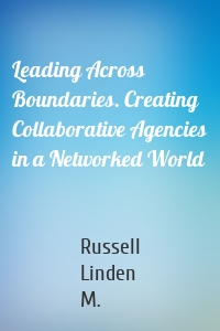 Leading Across Boundaries. Creating Collaborative Agencies in a Networked World