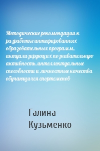 Методические рекомендации к разработке интегрированных образовательных программ, актуализирующих познавательную активность, интеллектуальные способности и личностные качества обучающихся спортсменов