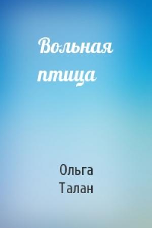 Обложка книги «Вольная птица» — Ольга Талан