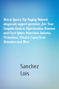 How to Land a Top-Paying Network diagnostic support specialists Job: Your Complete Guide to Opportunities, Resumes and Cover Letters, Interviews, Salaries, Promotions, What to Expect From Recruiters and More